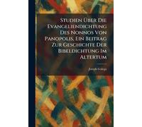 Studien Ã ber Die Evangeliendichtung Des Nonnos Von Panopolis, Ein Beitrag Zur Geschichte Der Bibeldichtung Im Altertum