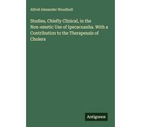 Studies, Chiefly Clinical, in the Non-emetic Use of Ipecacuanha. With a Contribution to the Therapeusis of Cholera
