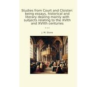 Studies from Court and Cloister: being essays, historical and literary dealing mainly with subjects relating to the XVIth and XVIIth centuries