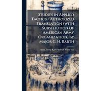 Studies in Applied Tactics / Authorized Translation (with Substitution of American Army Organization) by Major C. H. Barth