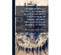 Studies in Applied Tactics / Authorized Translation (with Substitution of American Army Organization) by Major C. H. Barth