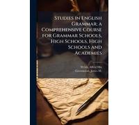 Studies in English Grammar; a Comprehensive Course for Grammar Schools, High Schools, High Schools and Academies