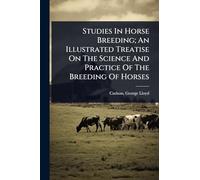 Studies In Horse Breeding; An Illustrated Treatise On The Science And Practice Of The Breeding Of Horses