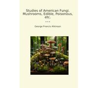 Studies of American Fungi. Mushrooms, Edible, Poisonous, etc.