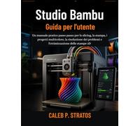 Studio Bambu Guida per l'utente: Un manuale pratico passo passo per lo slicing, la stampa, i progetti multicolore, la risoluzione dei problemi e l'ottimizzazione delle stampe 3D
