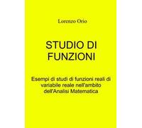 Studio di funzioni. Esempi di studi di funzioni reali di variabile reale nell'ambito dell'analisi matematica