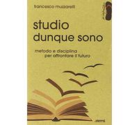 Studio dunque sono. Metodo e disciplina per affrontare il futuro