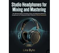 Studio Headphones for Mixing and Mastering: The Ultimate Guide to Choosing, Using, and Optimizing Reference Headphones for Professional Audio Production Without Guesswork