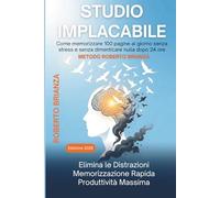 STUDIO IMPLACABILE: Metodo Roberto Brianza per memorizzare 100 pagine al giorno senza stress e senza dimenticare nulla dopo 24 ore