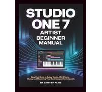 Studio One 7 Artist Beginner Manual: Easy fast guide to setup tracks, MIDI effects, mixing, and mastering your first songs at home quickly