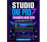 STUDIO ONE PRO 7 BEGINNERS GUIDE 2026: A Complete User Guide to Recording, Editing, Mixing, and Mastering Music with Studio One Pro