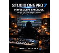 Studio One Pro 7 Professional Handbook: An In-Depth Guide to Audio Production, Composition,Mixing,Mastering,and Live Performance