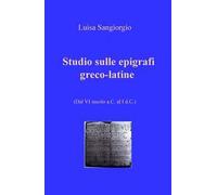 Studio sulle epigrafi greco-latine. Dal VI secolo a.C. al I d.C.. Vol. 1