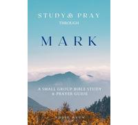 Study and Pray through Mark: A Small Group Bible Study and Prayer Guide