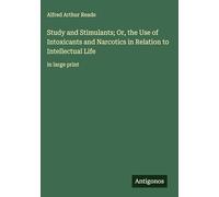 Study and Stimulants; Or, the Use of Intoxicants and Narcotics in Relation to Intellectual Life: in large print
