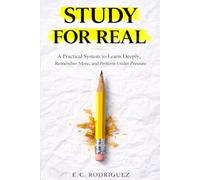 Study for Real: A Practical System to Learn Deeply, Remember More, and Perform Under Pressure