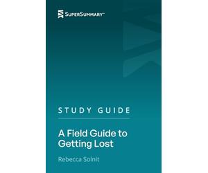 Study Guide: A Field Guide to Getting Lost by Rebecca Solnit (SuperSummary)