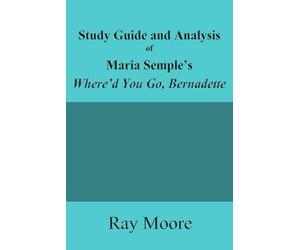 Study Guide and Analysis of Maria Semple’s Where’d You Go, Bernadette