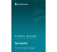 Study Guide: Be Useful by Arnold Schwarzenegger (SuperSummary)