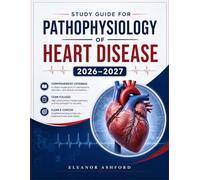 Study Guide for Pathophysiology of Heart Disease 2026-2027: A Practical Based Approach to Cardiac Disease Mechanisms, Pathophysiology, Clinical ... Cardiologists and Healthcare Professionals