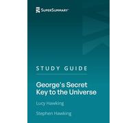 Study Guide: George's Secret Key to the Universe by Lucy Hawking, Stephen Hawking (SuperSummary)