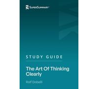 Study Guide: The Art Of Thinking Clearly by Rolf Dobelli (SuperSummary)
