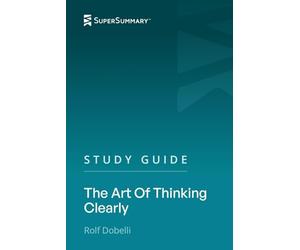 Study Guide: The Art Of Thinking Clearly by Rolf Dobelli (SuperSummary)