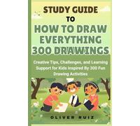 Study Guide To How To Draw Everything 300 Drawing: Creative Tips, Challenges, and Learning Support for Kids Inspired By 300 Fun Drawing Activities