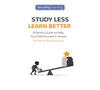 Study less, Learn Better: A Parent's Guide to Help Your Child Succeed in School : 20 Science-Based Lessons