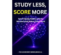 Study Less, Score More: Smart Study Habits and the Mindset That Makes Them Work