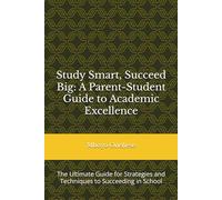 Study Smart, Succeed Big: A Parent-Student Guide to Academic Excellence: The Ultimate Guide for Strategies and Techniques to Succeeding in School