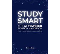 Study Smart: The AI-Powered Revision Handbook: Power Prompts to Learn More in Less Time