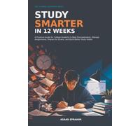 STUDY SMARTER IN 12 WEEKS: A Practical Guide for College Students to Beat Procrastination, Manage Assignments, Prepare for Exams, and Build Better Study Habits