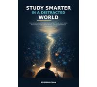 Study Smarter in a Distracted World: How School and University Students Can Focus, Learn Faster, Remember Longer, Use AI Wisely, and Succeed Without Burning Out