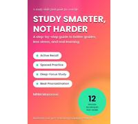 Study Smarter, Not Harder: A Step-by-Step Guide to Better Grades, Less Stress, and Real Learning