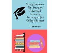Study Smarter, Not Harder: Advanced Learning Techniques for College Success
