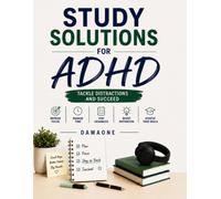 Study Solutions for ADHD: Tackle Distractions and Succeed: Practical Strategies to Improve Focus, Manage Distractions, Stay Organized, Prepare for Exams, and Succeed in School