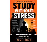 STUDY WITHOUT STRESS: MASTER YOUR FOCUS - TAKE CONTROL OF YOUR LEARNING