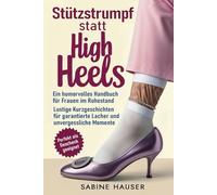 Stützstrumpf statt High Heels: Ein humorvolles Handbuch für Frauen im Ruhestand: Lustige Kurzgeschichten für garantierte Lacher und unvergessliche Momente |Perfekt als Geschenk geeignet