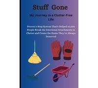 Stuff Be Gone! "My Journey to a Clutter-Free Life": My Proven 5-Step System That's Helped 10,000 People Break the Emotional Attachments to Clutter and Create the Home They've Always Deserved