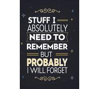 Stuff I Absolutely Need To Remember But Probably Will Forget: Funny & Practical Notebook for Notes, Lists, and Reminders