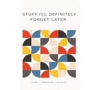 Stuff I’ll Definitely Forget Later: A Simple Planner for Lists, Notes, Ideas and Things Your Brain Won’t Remember
