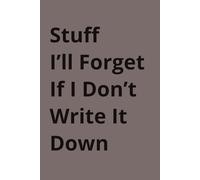 Stuff I’ll Forget If I Don’t Write It Down: A Simple Notebook for Notes, Lists, Ideas, and Everyday Reminders