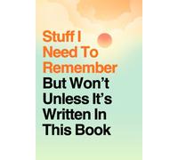 Stuff I Need To Remember But Won't Unless It's Written In This Book