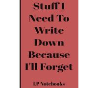 Stuff I Need To Write Down Because I'll Forget: Funny Saying Retirement Gag Gift for Men and Women, Turning 50 60 70 Years Old Gifts for Elderly ... Grandparents, Co-Workers, Sarcastic Notebook