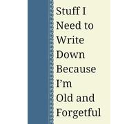 Stuff I Need to Write Down Because I'm Old and Forgetful: A Funny Gift Notebook for Parents, Co-worker, Spouse, Over the Hill, Mom Brain, Family, and Friends