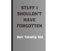 Stuff I Shouldn’t Have Forgotten, But Totally Did: Funny Gift Notebook For Friends, Family and Yourself, A Notebook for the Forgetful, the Hilarious, and Everything In Between