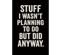 STUFF I WASN’T PLANNING TO DO BUT DID ANYWAY: A Hilarious Journal for Spontaneous Thoughts and Sarcasm