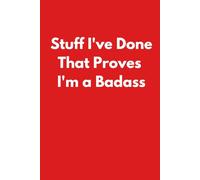 Stuff I've Done That Proves I'm a Badass: Funny Notebook for Work - A Perfect Gag Gift for Your Boss, Office Friends, or Secret Santa (Lined Journal with Quotes)