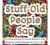 Stuff Old People Say: A Coloring Book of Cranky Wisdom, Rude Remarks, and No-Nonsense One-Liners